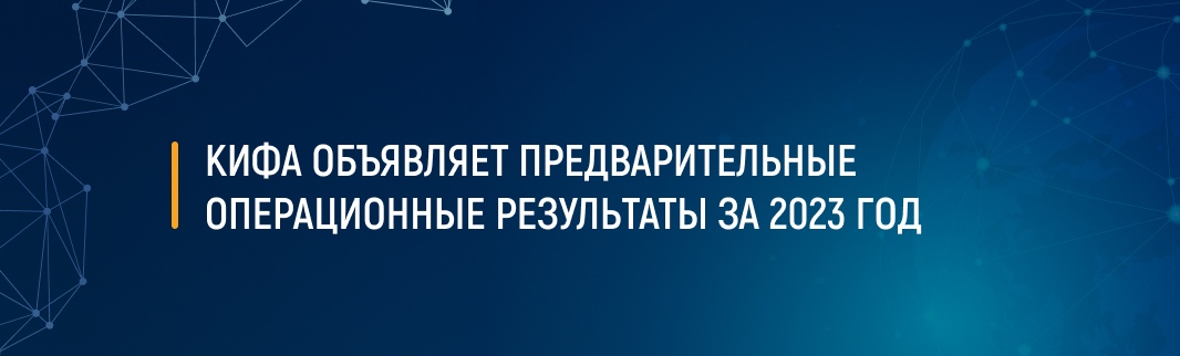 КИФА объявляет предварительные операционные результаты за 2023 год