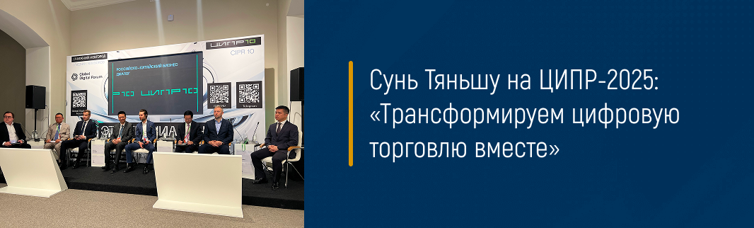 Сунь Тяньшу на ЦИПР-2025: «Трансформируем цифровую торговлю вместе»