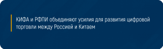 КИФА и РФПИ объединяют усилия для развития цифровой торговли между Россией и Китаем