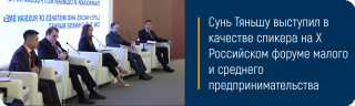 Сунь Тяньшу выступил в качестве спикера на Х Российском форуме малого и среднего предпринимательства