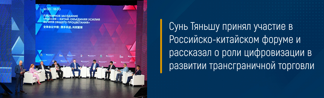 Сунь Тяньшу принял участие в Российско-китайском форуме и рассказал о роли цифровизации в развитии трансграничной торговли