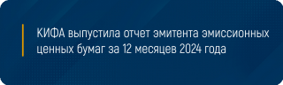 КИФА выпустила отчет эмитента эмиссионных ценных бумаг за 12 месяцев 2024 года