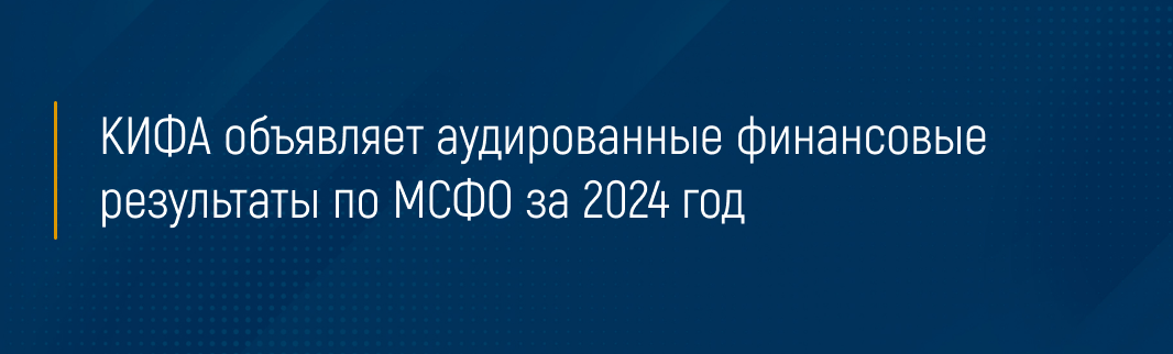 КИФА объявляет аудированные финансовые результаты по МСФО за 2024 год