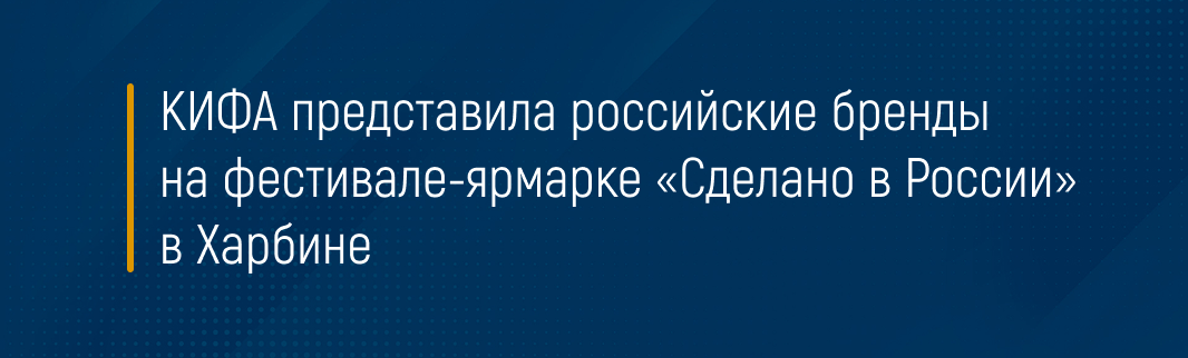 КИФА представила российские бренды на фестивале-ярмарке «Сделано в России» в Харбине