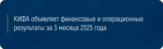 КИФА объявляет финансовые и операционные результаты за 3 месяца 2025 года