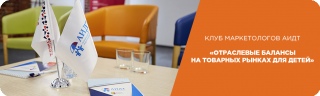 Клуб маркетологов АИДТ «Отраслевые балансы на товарных рынках для детей»